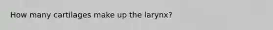 How many cartilages make up the larynx?