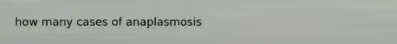 how many cases of anaplasmosis