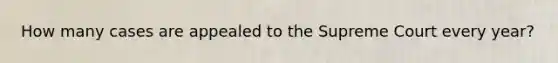 How many cases are appealed to the Supreme Court every year?