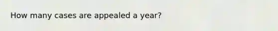 How many cases are appealed a year?