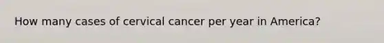 How many cases of cervical cancer per year in America?