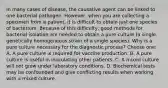 In many cases of disease, the causative agent can be linked to one bacterial pathogen. However, when you are collecting a specimen from a patient, it is difficult to obtain just one species of bacterium. Because of this difficulty, good methods for bacterial isolation are needed to obtain a pure culture (a single, genetically homogeneous strain of a single species). Why is a pure culture necessary for the diagnostic process? Choose one: A. A pure culture is required for vaccine production. B. A pure culture is useful in inoculating other patients. C. A mixed culture will not grow under laboratory conditions. D. Biochemical tests may be confounded and give conflicting results when working with a mixed culture.