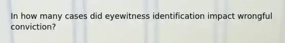 In how many cases did eyewitness identification impact wrongful conviction?