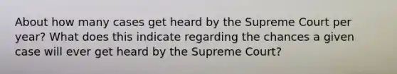 About how many cases get heard by the Supreme Court per year? What does this indicate regarding the chances a given case will ever get heard by the Supreme Court?