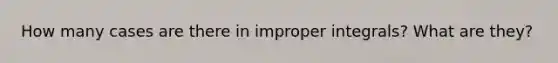 How many cases are there in improper integrals? What are they?