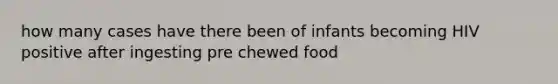 how many cases have there been of infants becoming HIV positive after ingesting pre chewed food