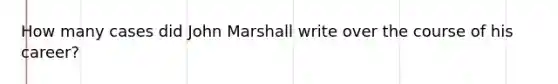 How many cases did John Marshall write over the course of his career?