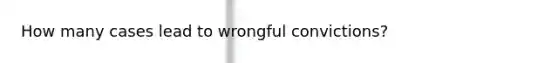 How many cases lead to wrongful convictions?