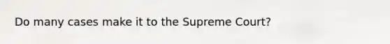 Do many cases make it to the Supreme Court?