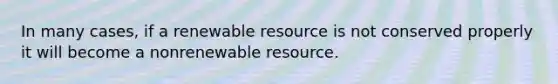 In many cases, if a renewable resource is not conserved properly it will become a nonrenewable resource.