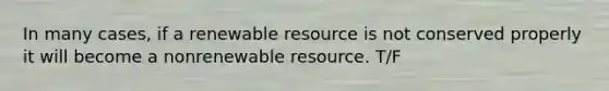 In many cases, if a renewable resource is not conserved properly it will become a nonrenewable resource. T/F