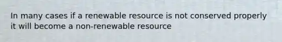 In many cases if a renewable resource is not conserved properly it will become a non-renewable resource