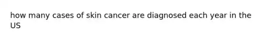 how many cases of skin cancer are diagnosed each year in the US