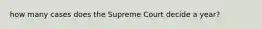 how many cases does the Supreme Court decide a year?