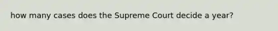 how many cases does the Supreme Court decide a year?