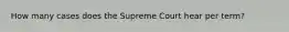 How many cases does the Supreme Court hear per term?