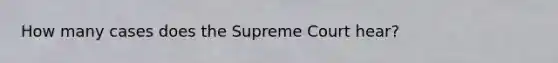 How many cases does the Supreme Court hear?