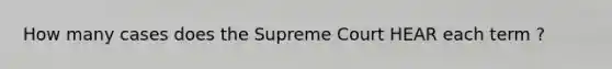 How many cases does the Supreme Court HEAR each term ?