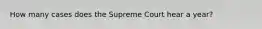 How many cases does the Supreme Court hear a year?