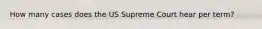 How many cases does the US Supreme Court hear per term?