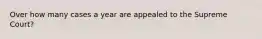 Over how many cases a year are appealed to the Supreme Court?