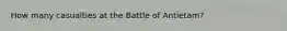 How many casualties at the Battle of Antietam?