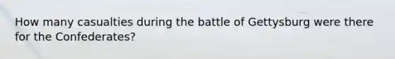 How many casualties during the battle of Gettysburg were there for the Confederates?