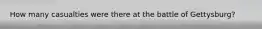 How many casualties were there at the battle of Gettysburg?