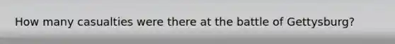 How many casualties were there at the battle of Gettysburg?