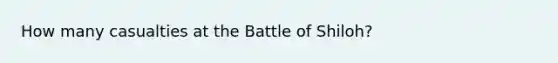 How many casualties at the Battle of Shiloh?