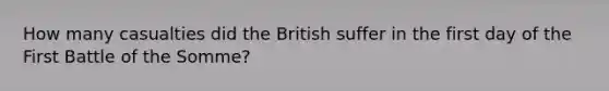 How many casualties did the British suffer in the first day of the First Battle of the Somme?