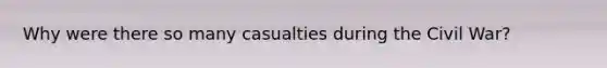 Why were there so many casualties during the Civil War?