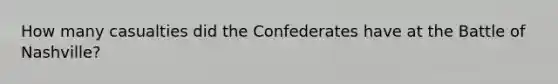 How many casualties did the Confederates have at the Battle of Nashville?