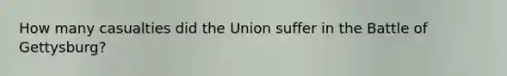 How many casualties did the Union suffer in the Battle of Gettysburg?