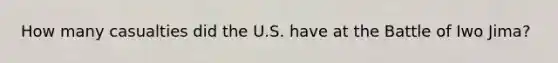 How many casualties did the U.S. have at the Battle of Iwo Jima?