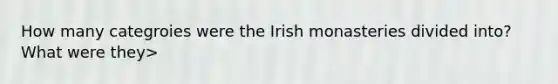 How many categroies were the Irish monasteries divided into? What were they>