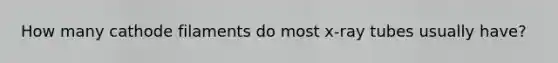 How many cathode filaments do most x-ray tubes usually have?