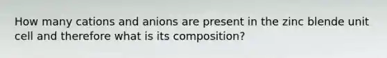 How many cations and anions are present in the zinc blende unit cell and therefore what is its composition?