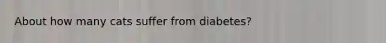 About how many cats suffer from diabetes?