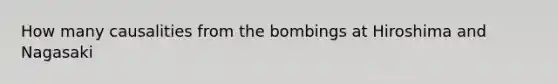 How many causalities from the bombings at Hiroshima and Nagasaki