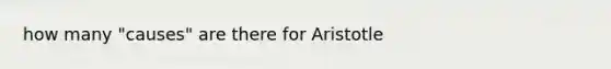 how many "causes" are there for Aristotle