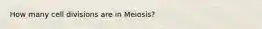 How many cell divisions are in Meiosis?