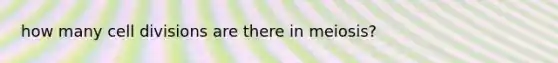 how many <a href='https://www.questionai.com/knowledge/kjHVAH8Me4-cell-division' class='anchor-knowledge'>cell division</a>s are there in meiosis?