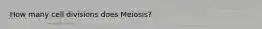 How many cell divisions does Meiosis?