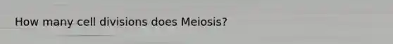 How many cell divisions does Meiosis?