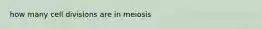 how many cell divisions are in meiosis