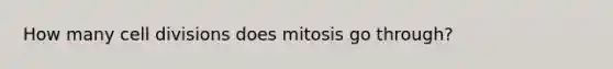 How many <a href='https://www.questionai.com/knowledge/kjHVAH8Me4-cell-division' class='anchor-knowledge'>cell division</a>s does mitosis go through?