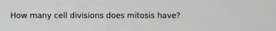 How many cell divisions does mitosis have?