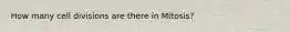 How many cell divisions are there in Mitosis?