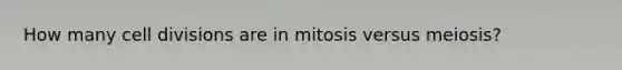 How many cell divisions are in mitosis versus meiosis?